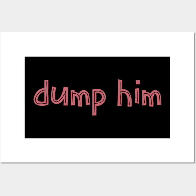 Dump him Wall Art by Art Designs